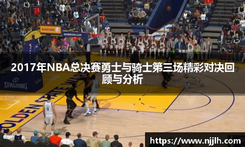 2017年NBA总决赛勇士与骑士第三场精彩对决回顾与分析