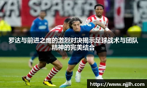 罗达与前进之鹰的激烈对决揭示足球战术与团队精神的完美结合