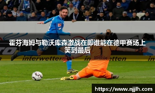 霍芬海姆与勒沃库森激战在即谁能在德甲赛场上笑到最后